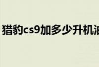 猎豹cs9加多少升机油（猎豹cs9用什么油？）