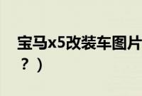 宝马x5改装车图片大全（宝马x5是什么系车？）