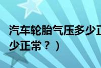 汽车轮胎气压多少正常数字（汽车轮胎气压多少正常？）