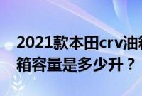 2021款本田crv油箱多少升（东风本田crv油箱容量是多少升？）