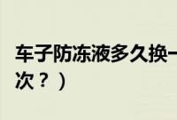 车子防冻液多久换一次（帝豪防冻液多久加一次？）