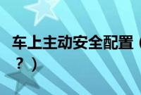 车上主动安全配置（汽车主动安全配置有哪些？）