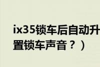 ix35锁车后自动升窗怎么设置（ix35怎么设置锁车声音？）