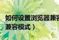 如何设置浏览器兼容模式（如何把浏览器改为兼容模式）