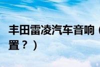 丰田雷凌汽车音响（丰田雷凌的音响在哪个位置？）