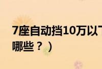 7座自动挡10万以下汽车（7座自动挡的车有哪些？）