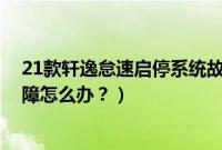 21款轩逸怠速启停系统故障（2020款轩逸怠速启停系统故障怎么办？）
