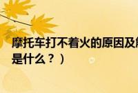 摩托车打不着火的原因及解决方法（摩托车打不着火的原因是什么？）