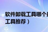 软件卸载工具哪个最强（6款非常好用的卸载工具推荐）