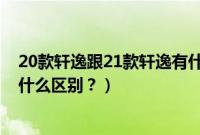 20款轩逸跟21款轩逸有什么区别（20款轩逸和21款轩逸有什么区别？）