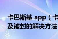 卡巴斯基 app（卡巴斯基授权文件怎么用以及被封的解决方法）