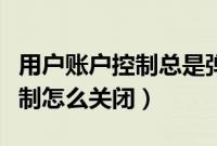 用户账户控制总是弹出来怎么关（用户账号控制怎么关闭）
