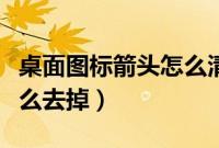 桌面图标箭头怎么清除（电脑图标上的箭头怎么去掉）