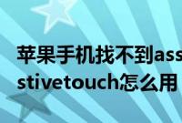 苹果手机找不到assistivetouch怎么办（assistivetouch怎么用）