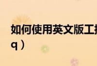 如何使用英文版工控软件（如何使用英文版qq）