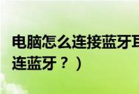 电脑怎么连接蓝牙耳机（联动云长安悦翔怎么连蓝牙？）