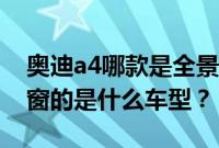 奥迪a4哪款是全景天窗（奥迪a4搭配全景天窗的是什么车型？）