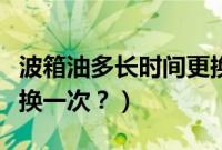 波箱油多长时间更换一次（原厂波箱油多久更换一次？）