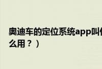 奥迪车的定位系统app叫什么名字（奥迪车自带定位功能怎么用？）