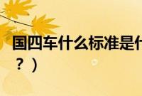 国四车什么标准是什么（国四车一般是什么车？）