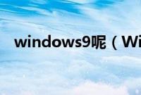 windows9呢（Win9系统有哪些新功能）