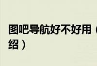 图吧导航好不好用（手机图吧导航十大功能介绍）