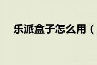 乐派盒子怎么用（乐派盒子怎么换皮肤）
