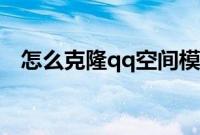 怎么克隆qq空间模块（怎么克隆qq空间）