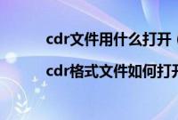 cdr文件用什么打开（cdr文件用什么软件打开|cdr格式文件如何打开）