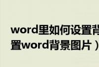 word里如何设置背景图片（教你如何快速设置word背景图片）