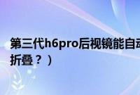 第三代h6pro后视镜能自动折叠（第三代h6后视镜怎么自动折叠？）