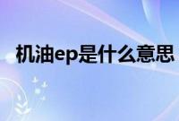 机油ep是什么意思（机油esp什么意思？）