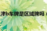 津b车牌是区域牌吗（津B车牌是区域牌吗？）