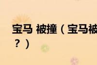宝马 被撞（宝马被撞瞬间起火的原因是什么？）