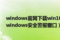 windows官网下载win10（Win10系统下怎么关闭烦人的windows安全警报窗口）