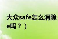 大众safe怎么消除（大众车可以手动解除safe吗？）