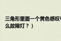 三角形里面一个黄色感叹号是什么故障灯（黄色感叹号是什么故障灯？）