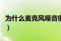为什么麦克风噪音很大（麦克风怎么去除杂音）
