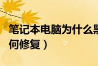 笔记本电脑为什么黑屏（笔记本电脑黑屏了如何修复）