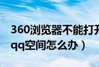 360浏览器不能打开网页（360浏览器打不开qq空间怎么办）