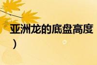 亚洲龙的底盘高度（亚洲龙底盘高度是多少？）