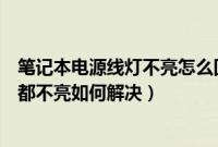 笔记本电源线灯不亮怎么回事（笔记本电脑插上电源指示灯都不亮如何解决）