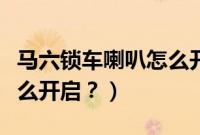 马六锁车喇叭怎么开启视频（马六锁车喇叭怎么开启？）