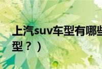 上汽suv车型有哪些(上海通用有哪些suv车型?)