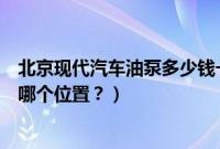 北京现代汽车油泵多少钱一个（北京现代汽车的油泵保险在哪个位置？）
