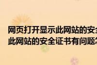 网页打开显示此网站的安全证书存在问题（打开网页时提示此网站的安全证书有问题怎么办）