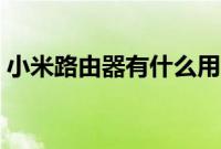 小米路由器有什么用（小米路由器功能介绍）