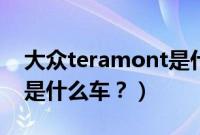 大众teramont是什么车型（大众teramont是什么车？）