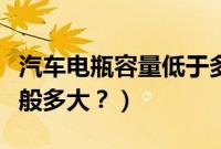 汽车电瓶容量低于多少该换(汽车电瓶容量一般多大?)
