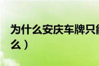 为什么安庆车牌只能排皖h(安庆车牌是皖什么)